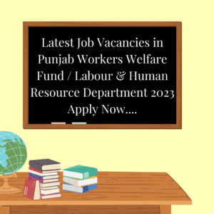 Latest Job Vacancies in Punjab Workers Welfare Fund / Labour & Human Resource Department